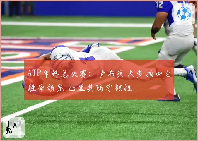ATP年终总决赛：卢布列夫多拍回合胜率领先 凸显其防守韧性