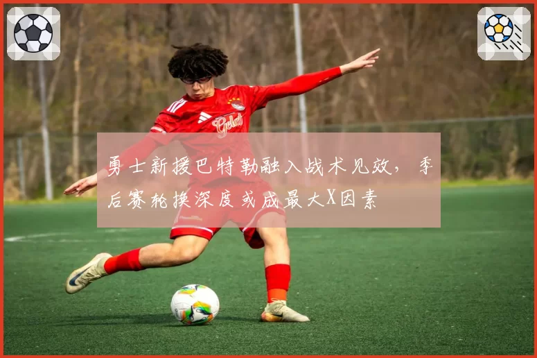 勇士新援巴特勒融入战术见效，季后赛轮换深度或成最大X因素