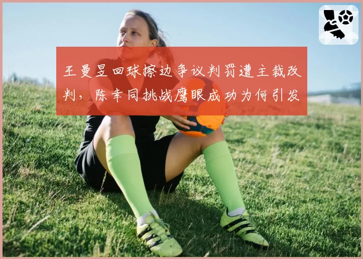 王曼昱回球擦边争议判罚遭主裁改判，陈幸同挑战鹰眼成功为何引发规则漏洞拷问？__br_