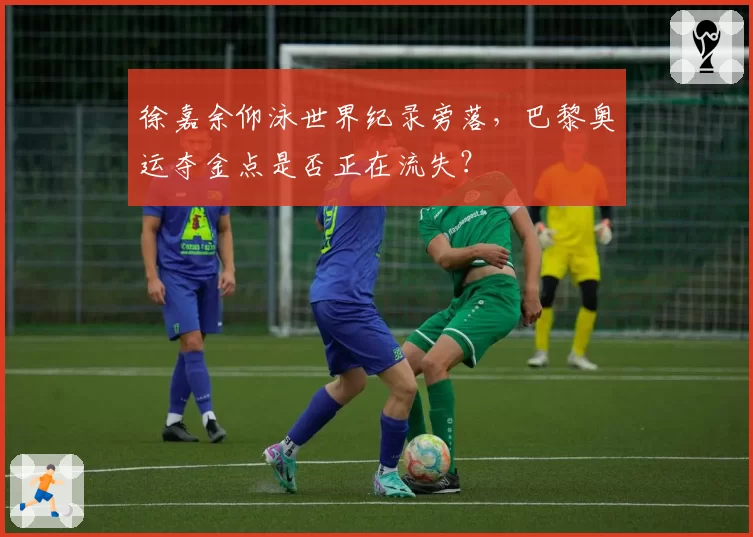 徐嘉余仰泳世界纪录旁落，巴黎奥运夺金点是否正在流失？