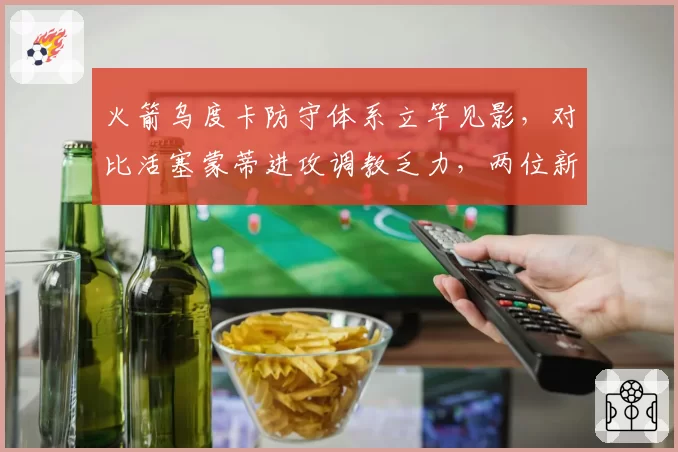 火箭乌度卡防守体系立竿见影，对比活塞蒙蒂进攻调教乏力，两位新帅执教风格反差
