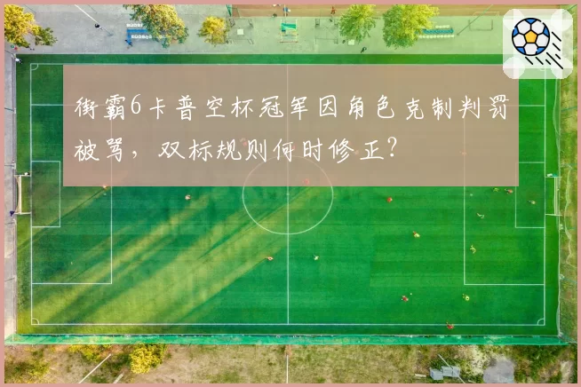 街霸6卡普空杯冠军因角色克制判罚被骂，双标规则何时修正？
