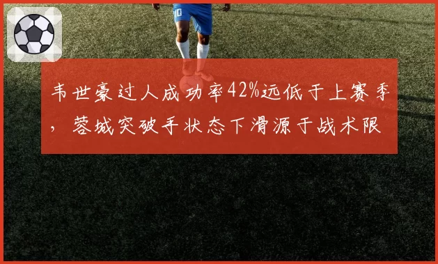 韦世豪过人成功率42%远低于上赛季，蓉城突破手状态下滑源于战术限制