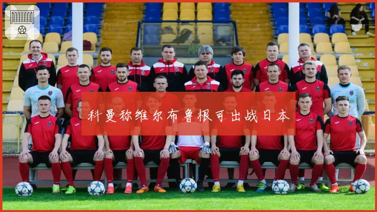 科曼称维尔布鲁根可出战日本