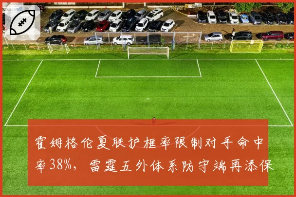 霍姆格伦夏联护框率限制对手命中率38%，雷霆五外体系防守端再添保险__br_
