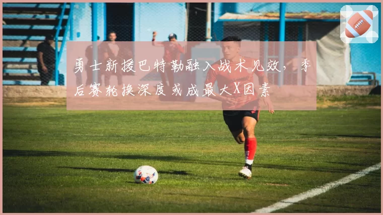 勇士新援巴特勒融入战术见效，季后赛轮换深度或成最大X因素