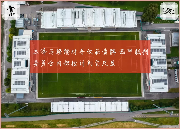 本泽马蹬踏对手仅获黄牌 西甲裁判委员会内部检讨判罚尺度