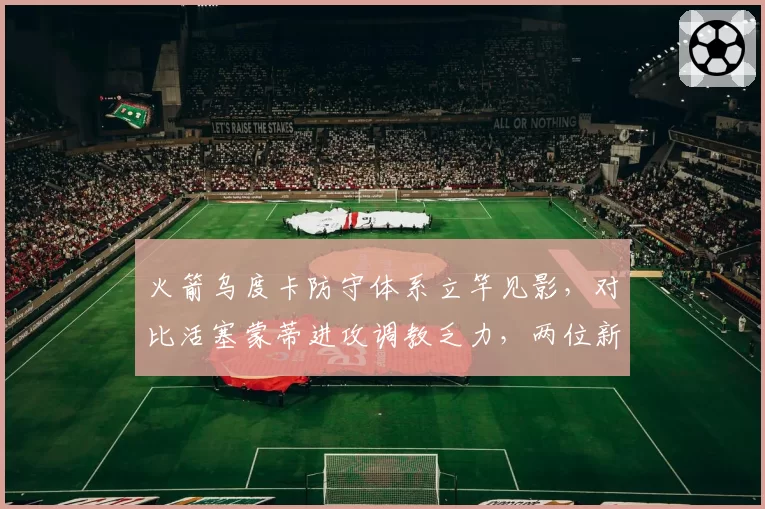 火箭乌度卡防守体系立竿见影，对比活塞蒙蒂进攻调教乏力，两位新帅执教风格反差