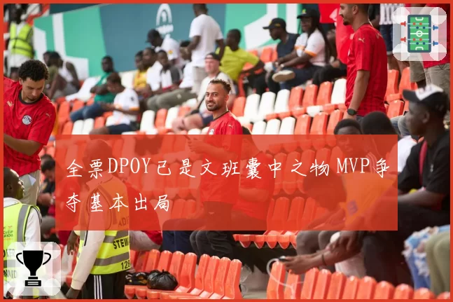 全票DPOY已是文班囊中之物 MVP争夺基本出局