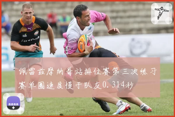 佩雷兹摩纳哥站排位赛第三次练习赛单圈速度慢于队友0.314秒