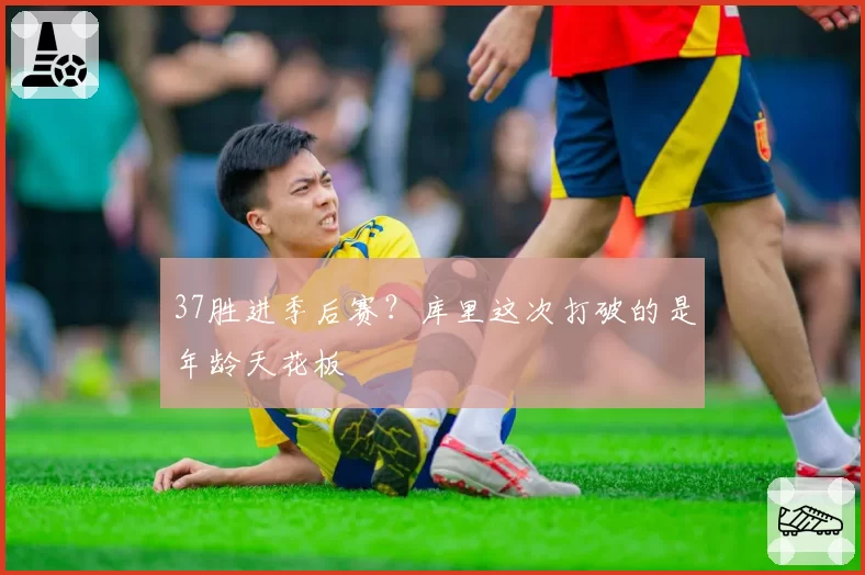 37胜进季后赛？库里这次打破的是年龄天花板