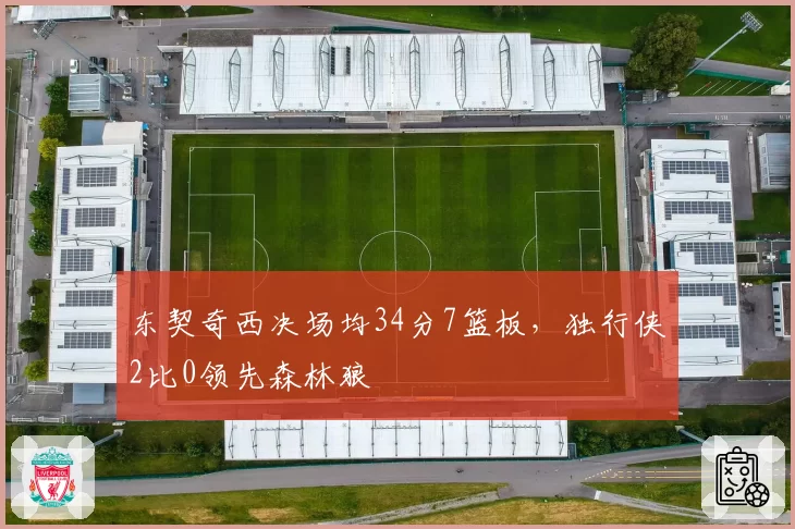 东契奇西决场均34分7篮板，独行侠2比0领先森林狼