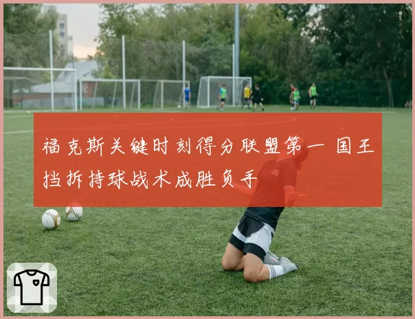 福克斯关键时刻得分联盟第一 国王挡拆持球战术成胜负手