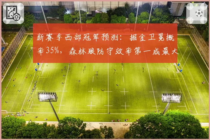 新赛季西部冠军预测：掘金卫冕概率35%，森林狼防守效率第一成最大威胁
