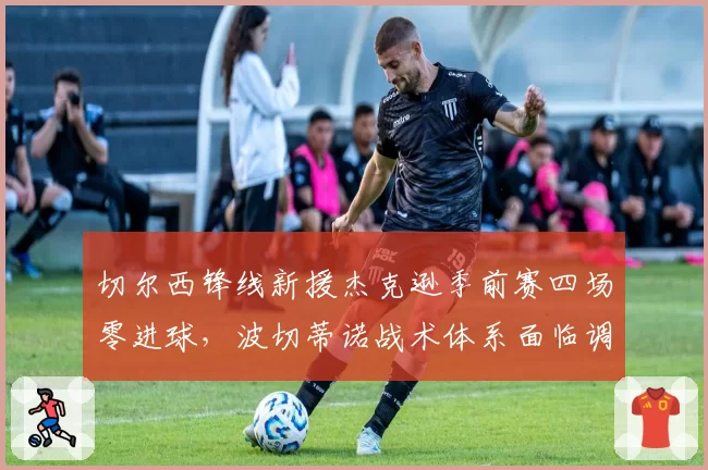 切尔西锋线新援杰克逊季前赛四场零进球,波切蒂诺战术体系面临调整
